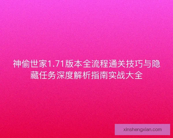 神偷世家1.71版本全流程通关技巧与隐藏任务深度解析指南实战大全