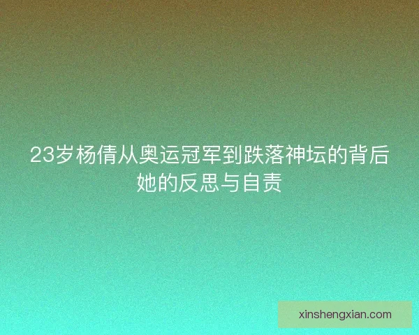 23岁杨倩从奥运冠军到跌落神坛的背后她的反思与自责