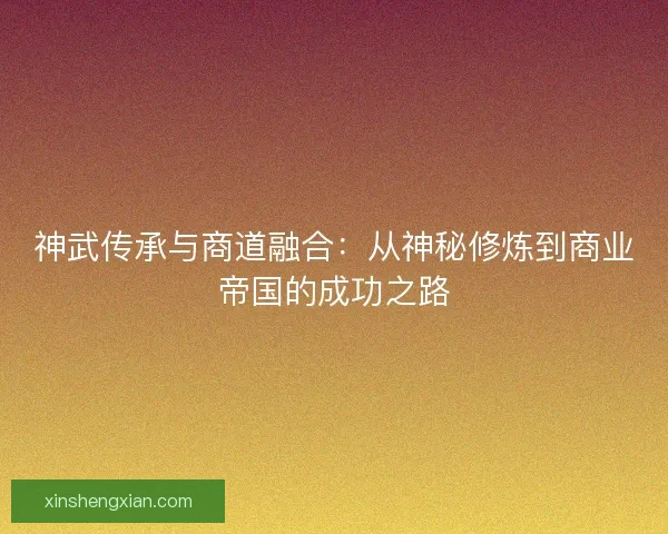 神武传承与商道融合：从神秘修炼到商业帝国的成功之路