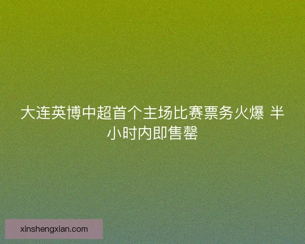 大连英博中超首个主场比赛票务火爆 半小时内即售罄