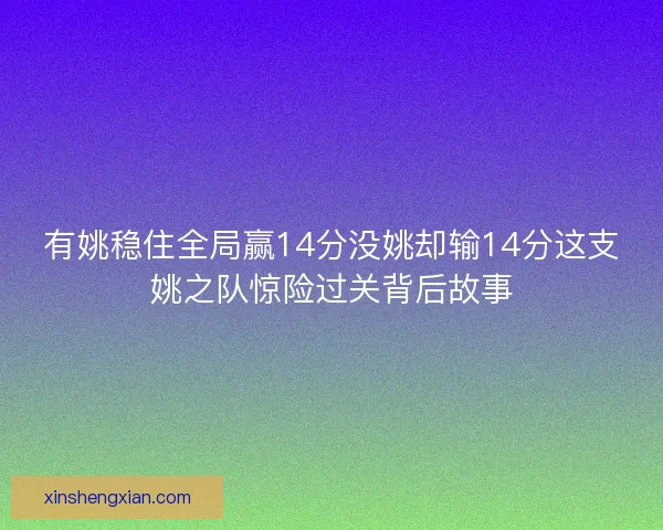有姚稳住全局赢14分没姚却输14分这支姚之队惊险过关背后故事