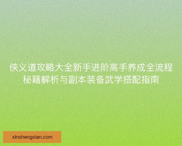 侠义道攻略大全新手进阶高手养成全流程秘籍解析与副本装备武学搭配指南