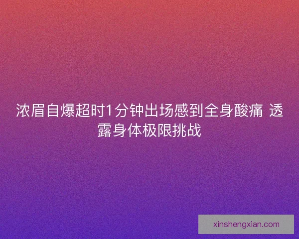 浓眉自爆超时1分钟出场感到全身酸痛 透露身体极限挑战