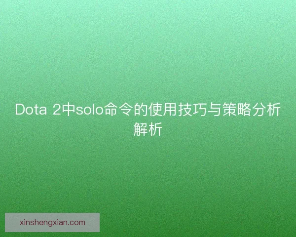 Dota 2中solo命令的使用技巧与策略分析解析