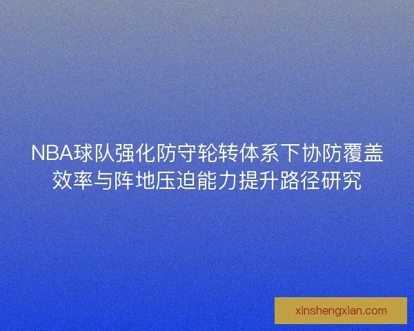 NBA球队强化防守轮转体系下协防覆盖效率与阵地压迫能力提升路径研究