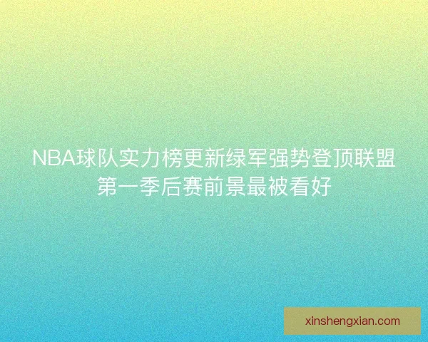 NBA球队实力榜更新绿军强势登顶联盟第一季后赛前景最被看好